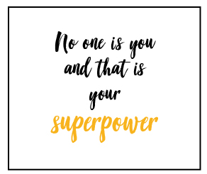 No one is you and that is your SUPERPOWER