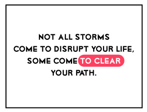 Not all storms come to disrupt your life, some come to clear your path – Mindfulness